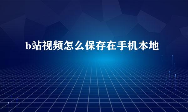 b站视频怎么保存在手机本地