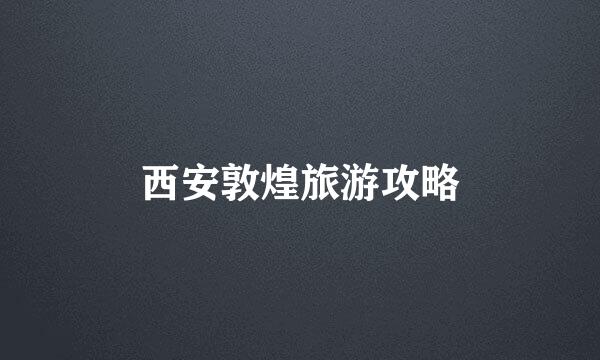 西安敦煌旅游攻略