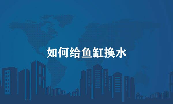 如何给鱼缸换水