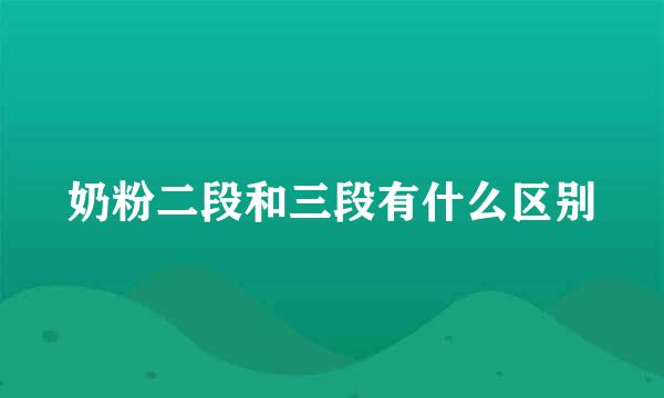 奶粉二段和三段有什么区别