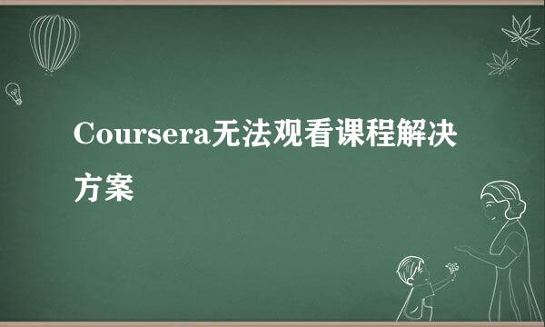 Coursera无法观看课程解决方案