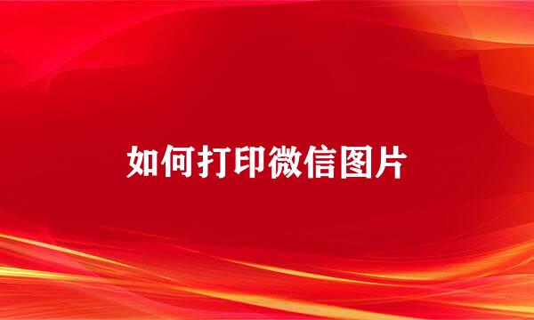 如何打印微信图片
