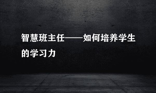 智慧班主任——如何培养学生的学习力