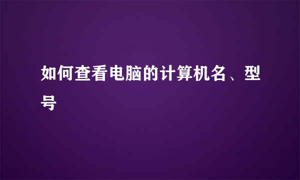 如何查看电脑的计算机名、型号