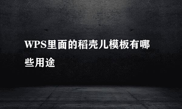 WPS里面的稻壳儿模板有哪些用途