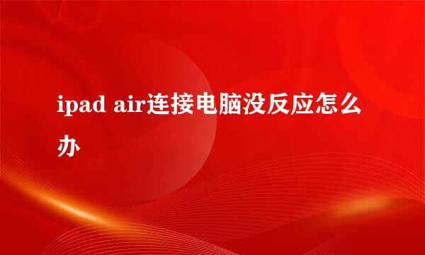 ipad air连接电脑没反应怎么办