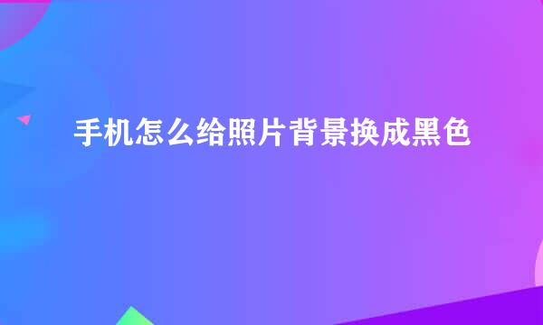 手机怎么给照片背景换成黑色