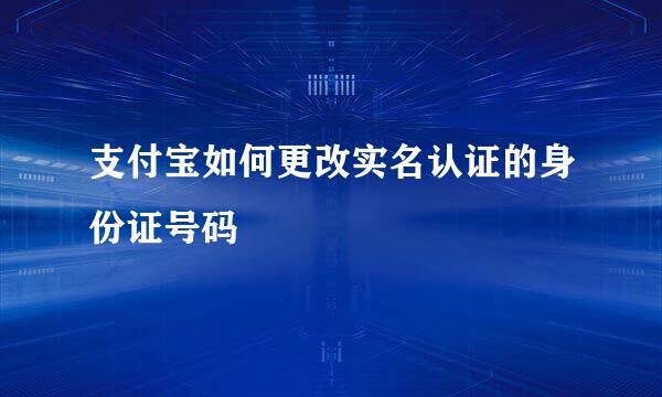 支付宝如何更改实名认证的身份证号码