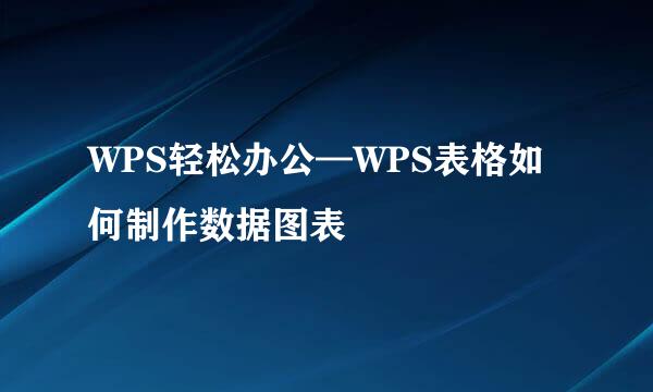 WPS轻松办公—WPS表格如何制作数据图表
