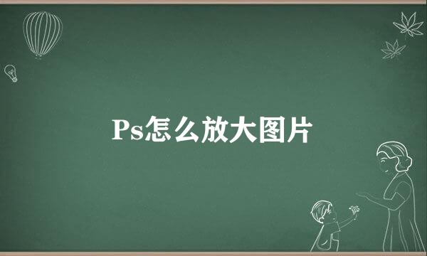 Ps怎么放大图片