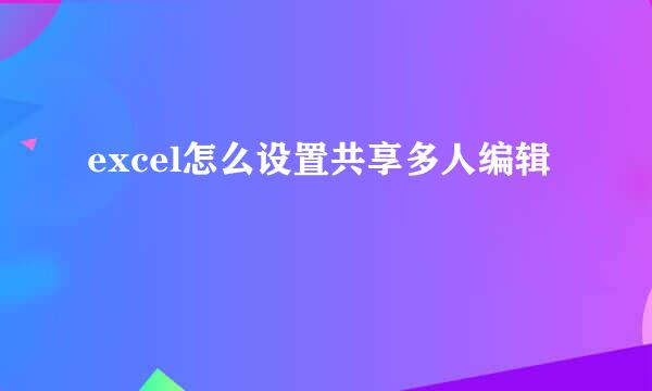 excel怎么设置共享多人编辑