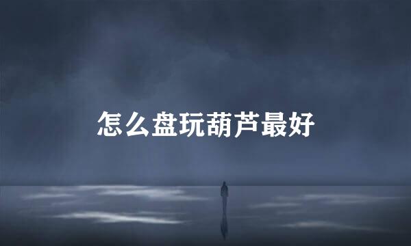 怎么盘玩葫芦最好