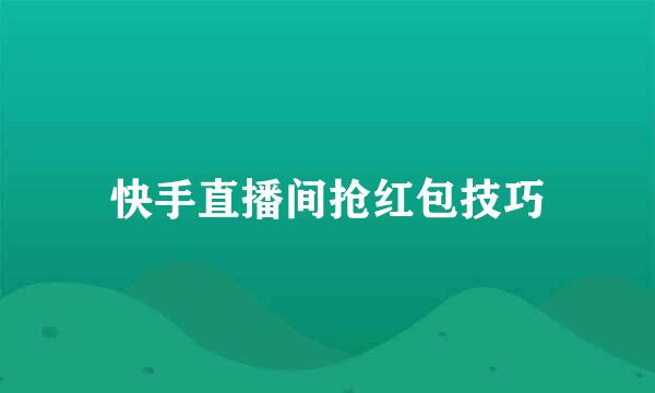 快手直播间抢红包技巧