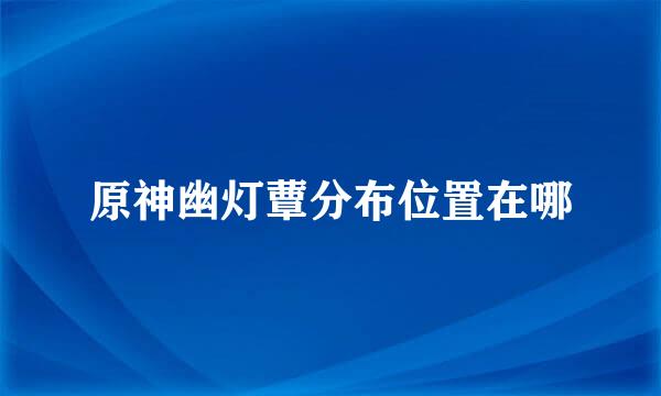 原神幽灯蕈分布位置在哪