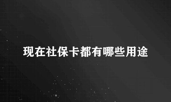 现在社保卡都有哪些用途