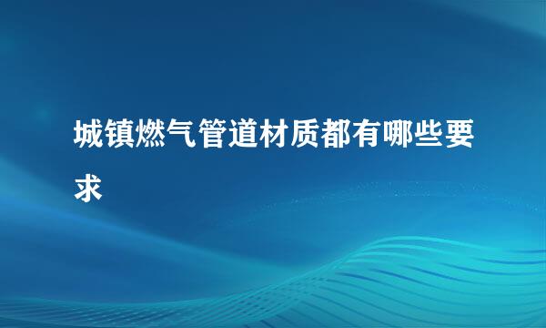 城镇燃气管道材质都有哪些要求