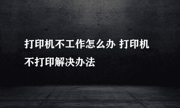 打印机不工作怎么办 打印机不打印解决办法