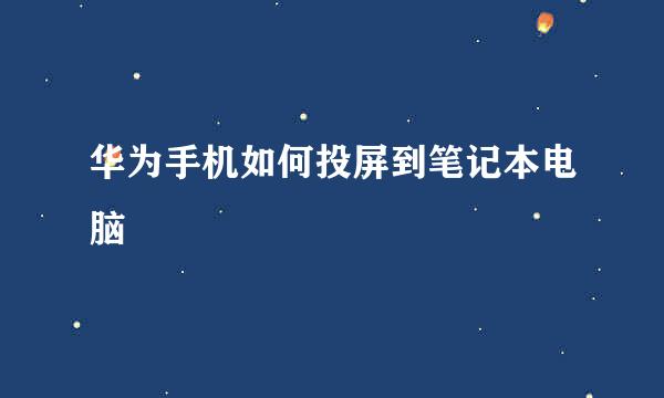 华为手机如何投屏到笔记本电脑