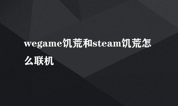 wegame饥荒和steam饥荒怎么联机