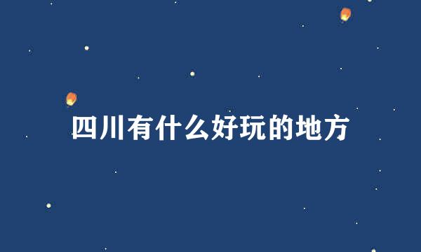四川有什么好玩的地方