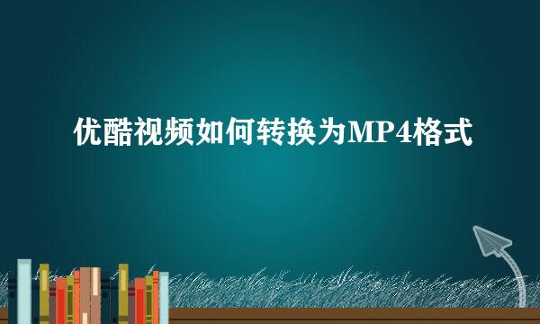 优酷视频如何转换为MP4格式