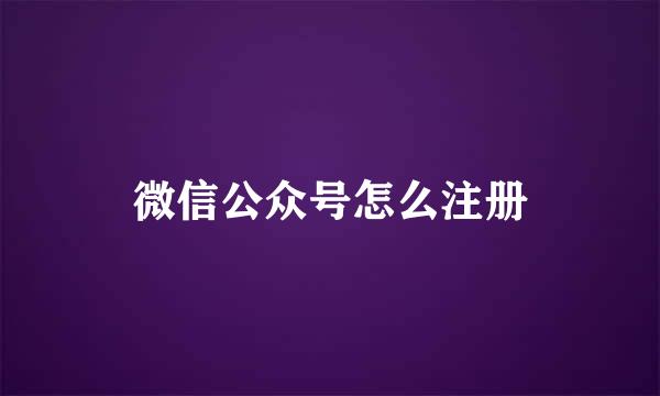 微信公众号怎么注册