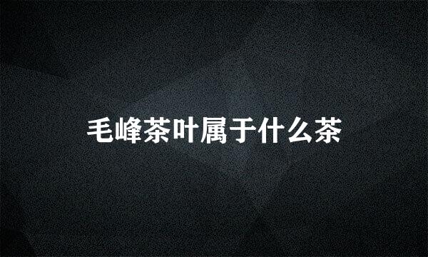 毛峰茶叶属于什么茶