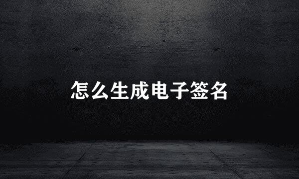 怎么生成电子签名