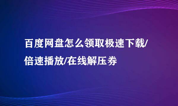 百度网盘怎么领取极速下载/倍速播放/在线解压券