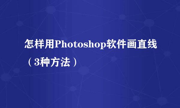 怎样用Photoshop软件画直线（3种方法）