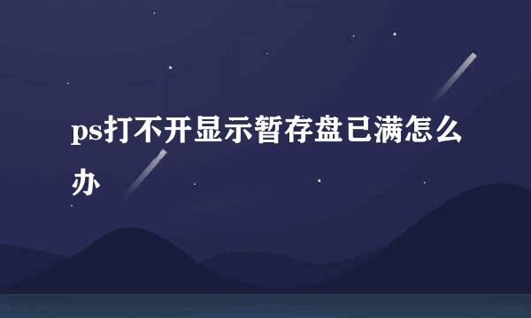 ps打不开显示暂存盘已满怎么办