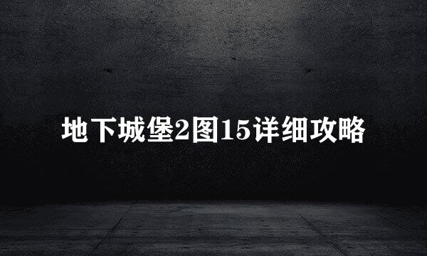 地下城堡2图15详细攻略