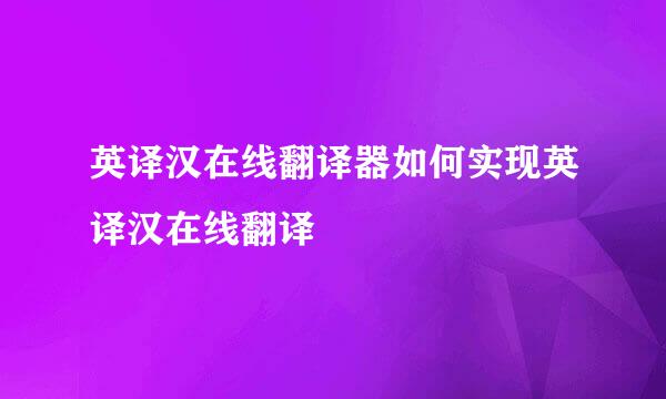 英译汉在线翻译器如何实现英译汉在线翻译