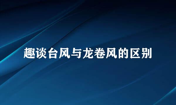 趣谈台风与龙卷风的区别