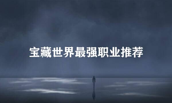 宝藏世界最强职业推荐