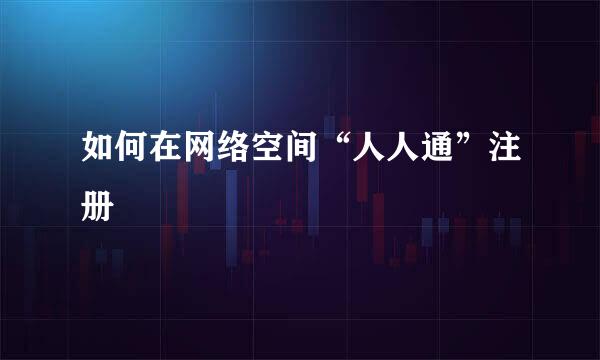 如何在网络空间“人人通”注册
