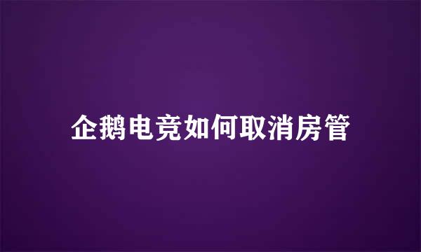 企鹅电竞如何取消房管