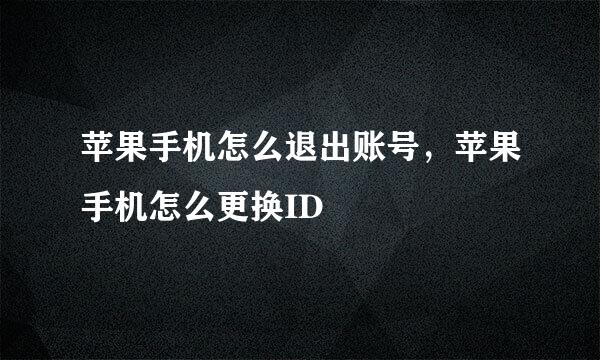 苹果手机怎么退出账号，苹果手机怎么更换ID