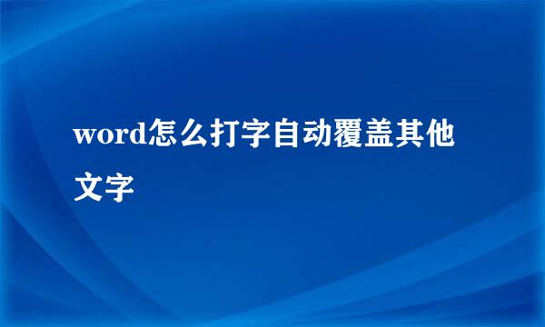 word怎么打字自动覆盖其他文字