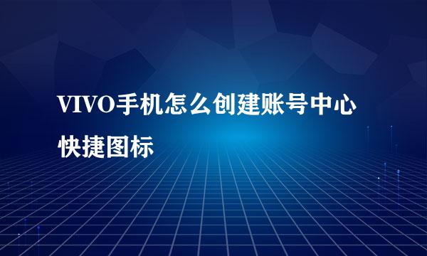 VIVO手机怎么创建账号中心快捷图标