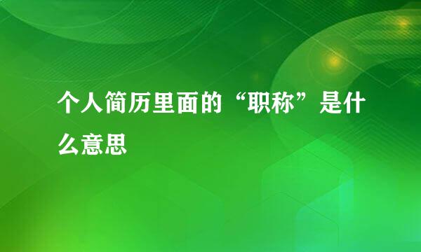 个人简历里面的“职称”是什么意思