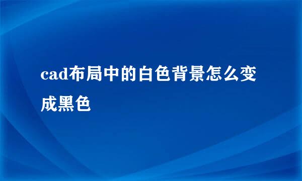cad布局中的白色背景怎么变成黑色