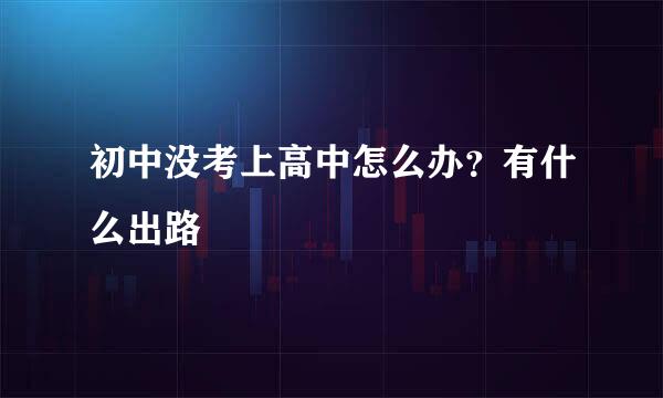 初中没考上高中怎么办？有什么出路
