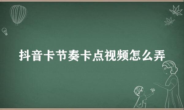 抖音卡节奏卡点视频怎么弄