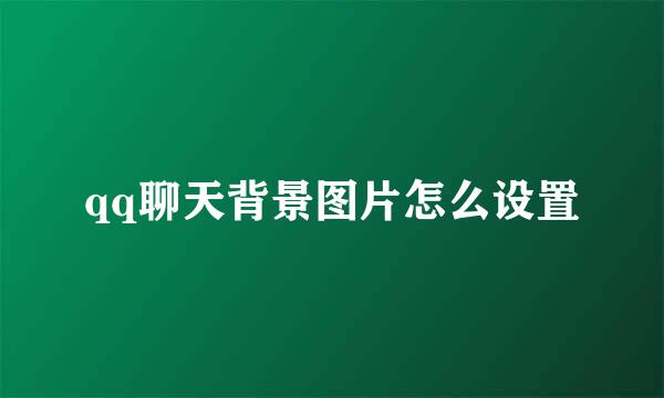 qq聊天背景图片怎么设置