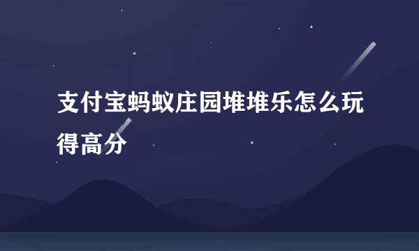 支付宝蚂蚁庄园堆堆乐怎么玩得高分