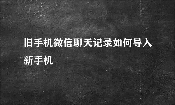 旧手机微信聊天记录如何导入新手机