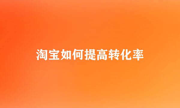淘宝如何提高转化率