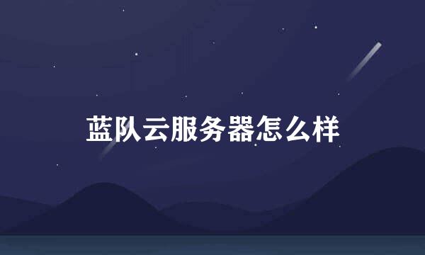 蓝队云服务器怎么样