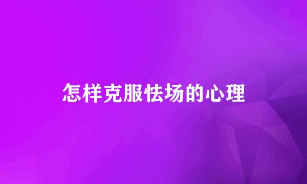 怎样克服怯场的心理